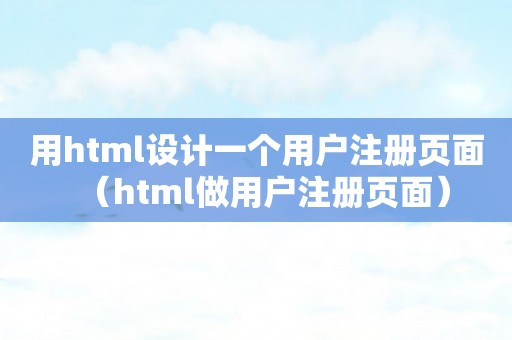 用html设计一个用户注册页面（html做用户注册页面）