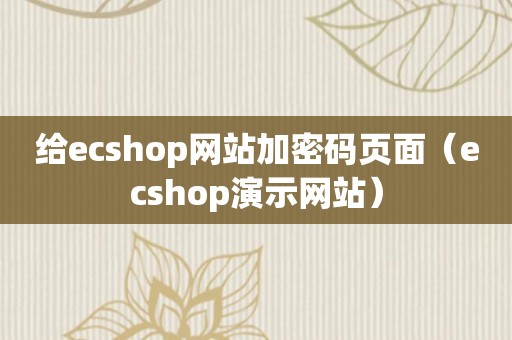 给ecshop网站加密码页面（ecshop演示网站）