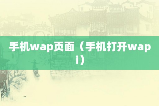 手机wap页面（手机打开wapi）