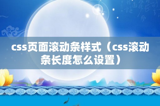 css页面滚动条样式（css滚动条长度怎么设置）