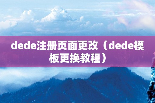 dede注册页面更改（dede模板更换教程）