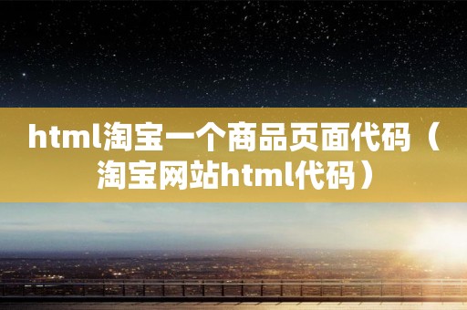 html淘宝一个商品页面代码（淘宝网站html代码）