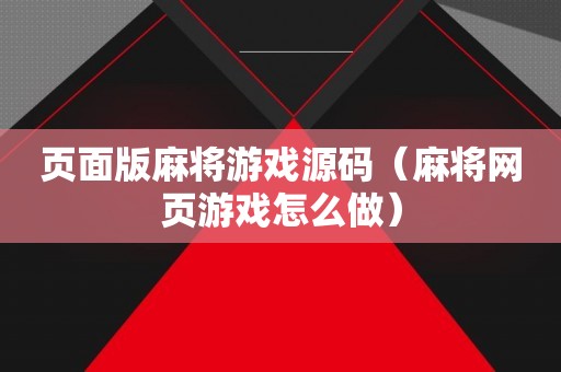 页面版麻将游戏源码（麻将网页游戏怎么做）