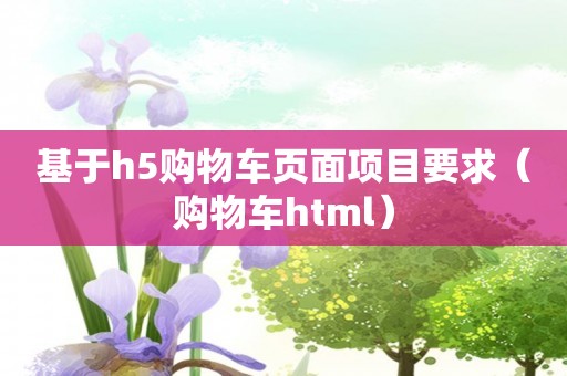 基于h5购物车页面项目要求（购物车html）