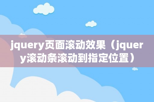 jquery页面滚动效果（jquery滚动条滚动到指定位置）