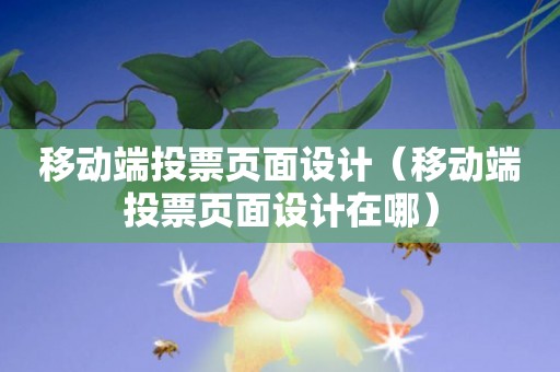 移动端投票页面设计（移动端投票页面设计在哪）