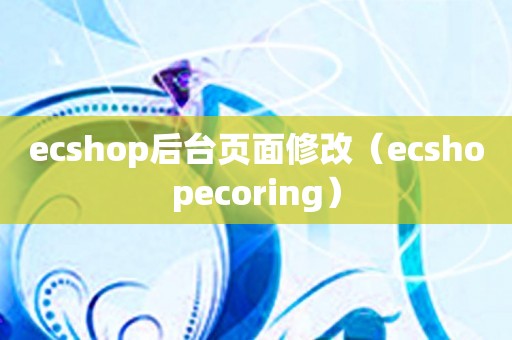 ecshop后台页面修改（ecshopecoring）