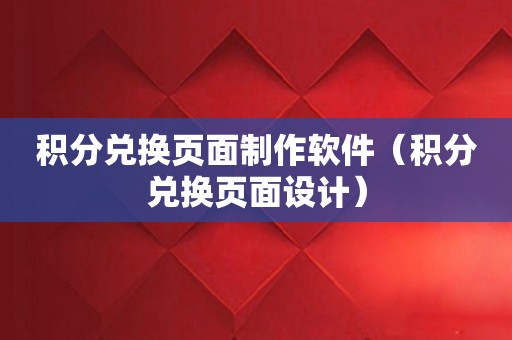 积分兑换页面制作软件（积分兑换页面设计）