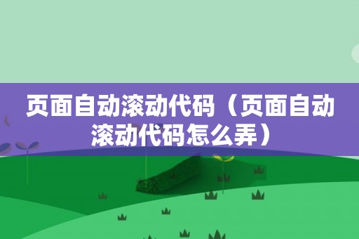 页面自动滚动代码（页面自动滚动代码怎么弄）