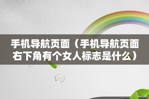 手机导航页面（手机导航页面右下角有个女人标志是什么）