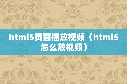 html5页面播放视频（html5怎么放视频）