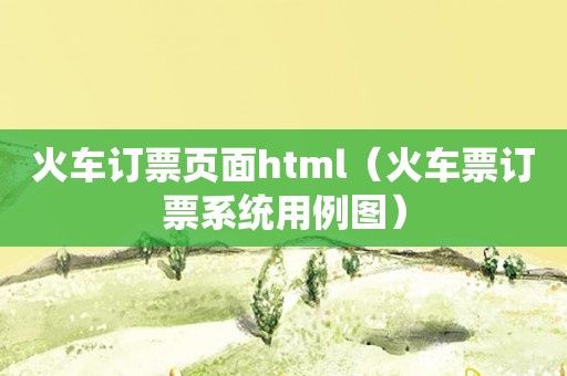 火车订票页面html（火车票订票系统用例图）