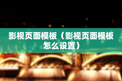 影视页面模板（影视页面模板怎么设置）