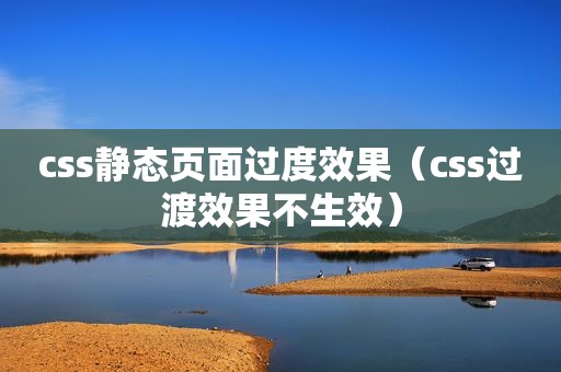 css静态页面过度效果（css过渡效果不生效）