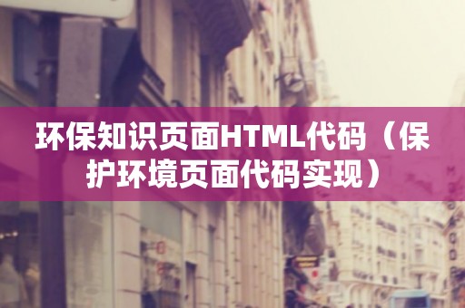 环保知识页面HTML代码（保护环境页面代码实现）