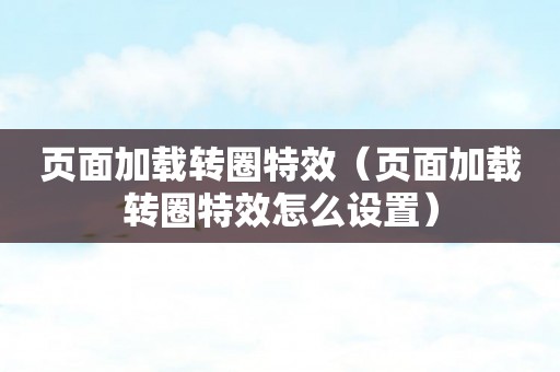 页面加载转圈特效（页面加载转圈特效怎么设置）