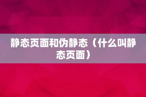 静态页面和伪静态（什么叫静态页面）