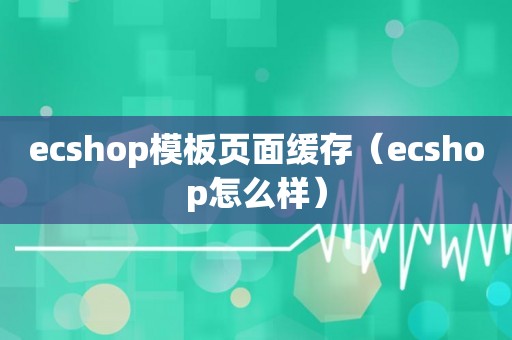 ecshop模板页面缓存（ecshop怎么样）