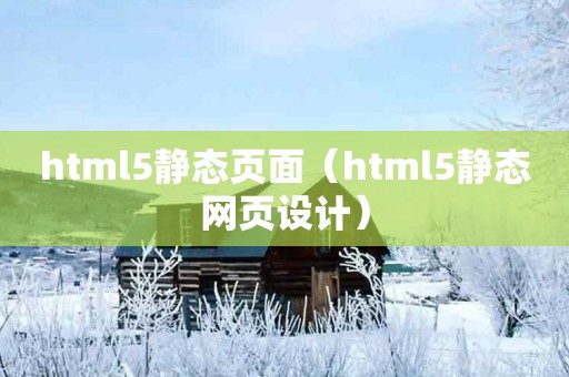 html5静态页面（html5静态网页设计）