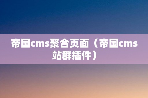 帝国cms聚合页面（帝国cms站群插件）