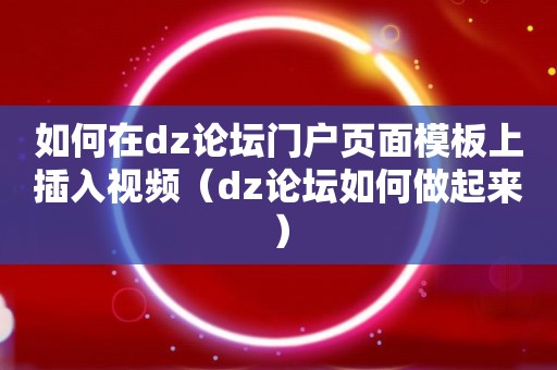 如何在dz论坛门户页面模板上插入视频（dz论坛如何做起来）