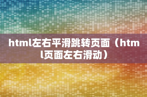 html左右平滑跳转页面（html页面左右滑动）