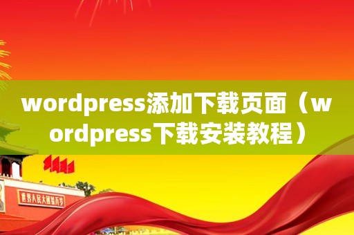 wordpress添加下载页面（wordpress下载安装教程）