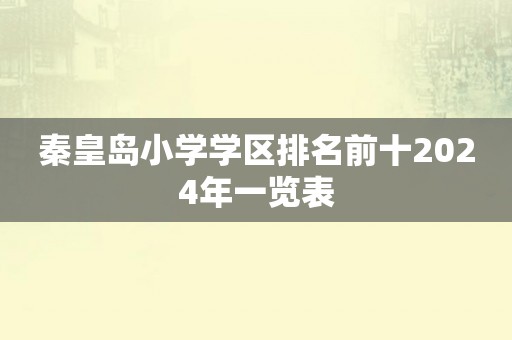 秦皇岛小学学区排名前十2024年一览表