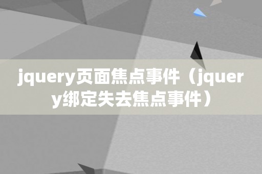 jquery页面焦点事件（jquery绑定失去焦点事件）