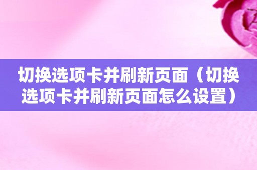 切换选项卡并刷新页面（切换选项卡并刷新页面怎么设置）