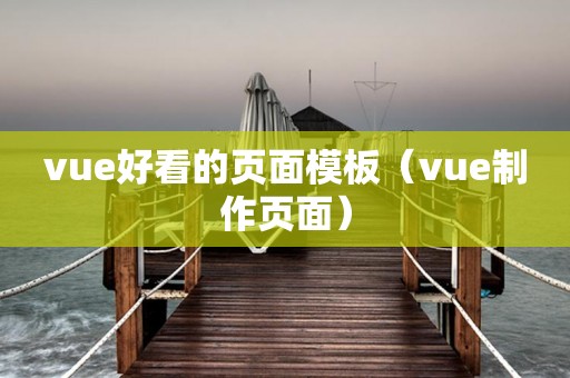 vue好看的页面模板（vue制作页面）