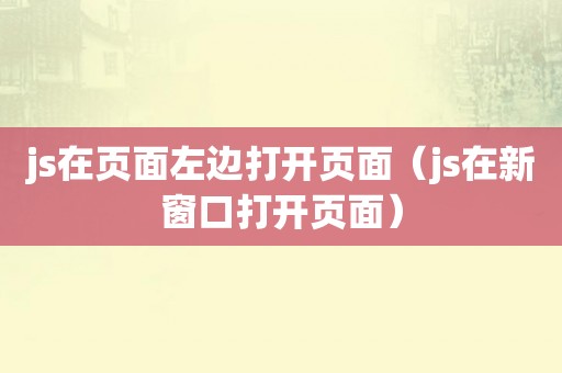 js在页面左边打开页面（js在新窗口打开页面）