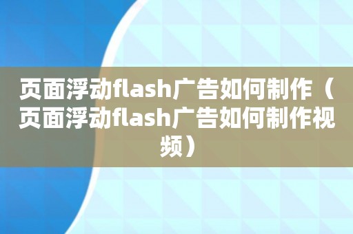 页面浮动flash广告如何制作（页面浮动flash广告如何制作视频）