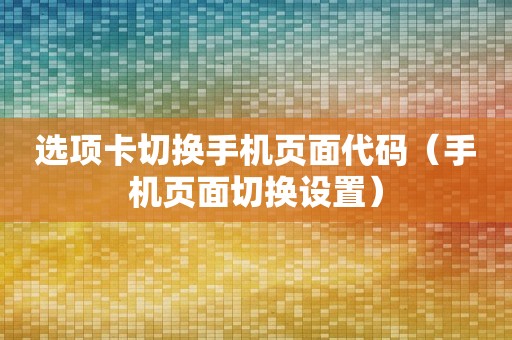 选项卡切换手机页面代码（手机页面切换设置）