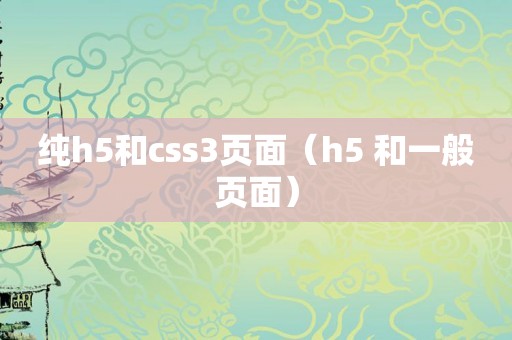 纯h5和css3页面（h5 和一般页面）