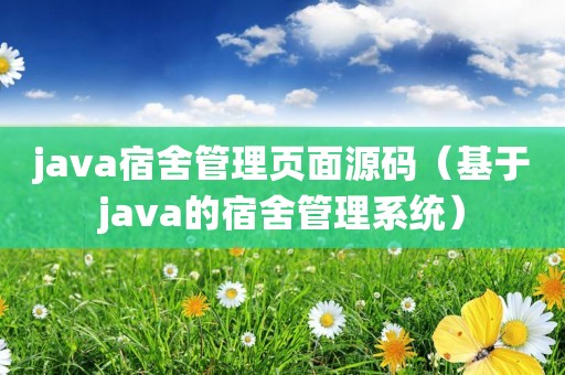 java宿舍管理页面源码（基于java的宿舍管理系统）