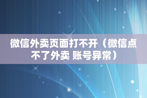 微信外卖页面打不开（微信点不了外卖 账号异常）