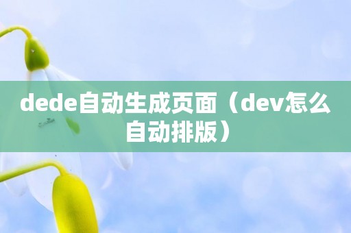 dede自动生成页面（dev怎么自动排版）