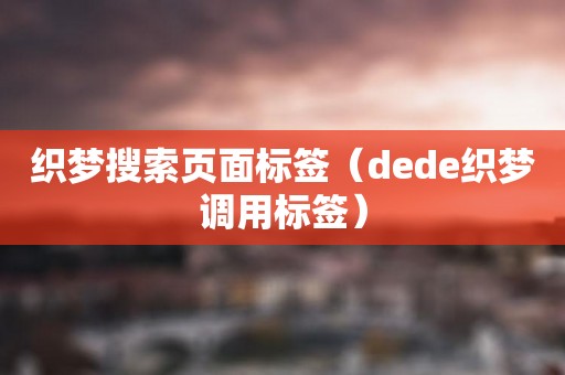 织梦搜索页面标签（dede织梦调用标签）