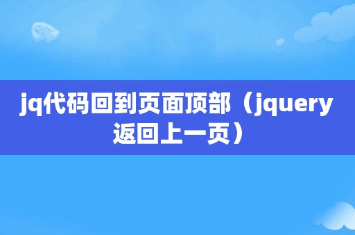 jq代码回到页面顶部（jquery返回上一页）