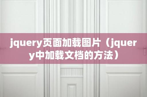 jquery页面加载图片（jquery中加载文档的方法）