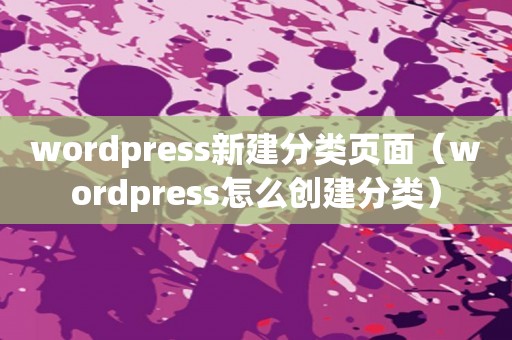 wordpress新建分类页面（wordpress怎么创建分类）