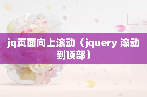 jq页面向上滚动（jquery 滚动到顶部）