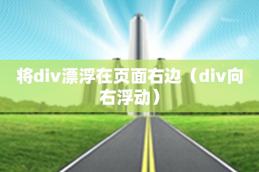 将div漂浮在页面右边（div向右浮动）