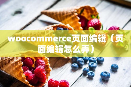 woocommerce页面编辑（页面编辑怎么弄）