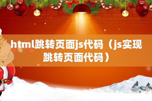 html跳转页面js代码（js实现跳转页面代码）