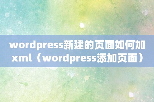 wordpress新建的页面如何加xml（wordpress添加页面）