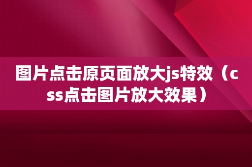 图片点击原页面放大js特效（css点击图片放大效果）