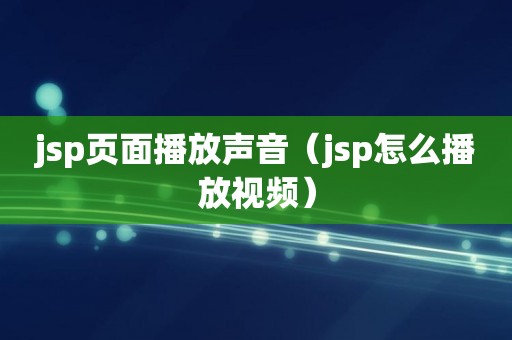 jsp页面播放声音（jsp怎么播放视频）