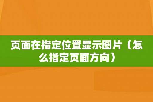 页面在指定位置显示图片（怎么指定页面方向）